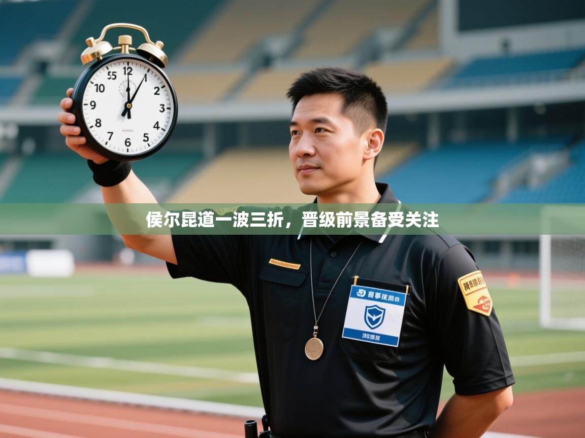 侯尔昆道一波三折，晋级前景备受关注