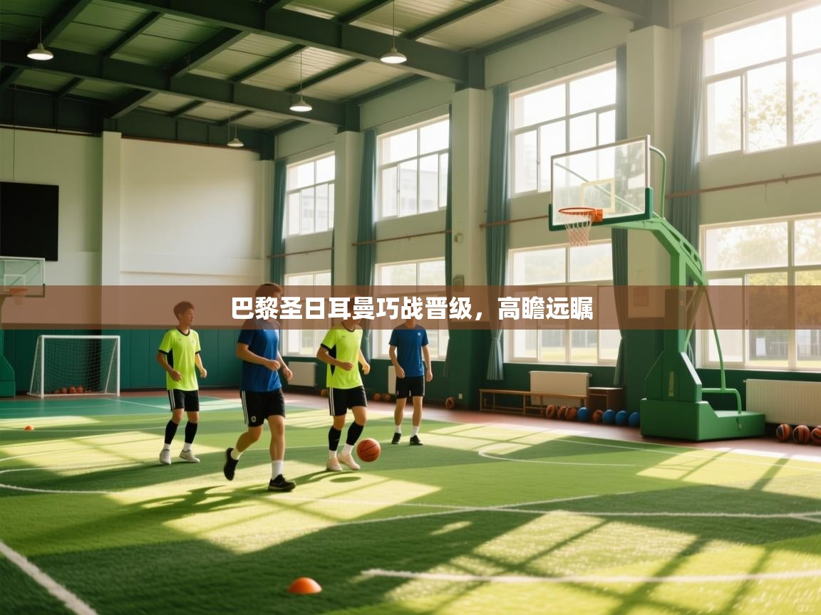 巴黎圣日耳曼巧战晋级，高瞻远瞩