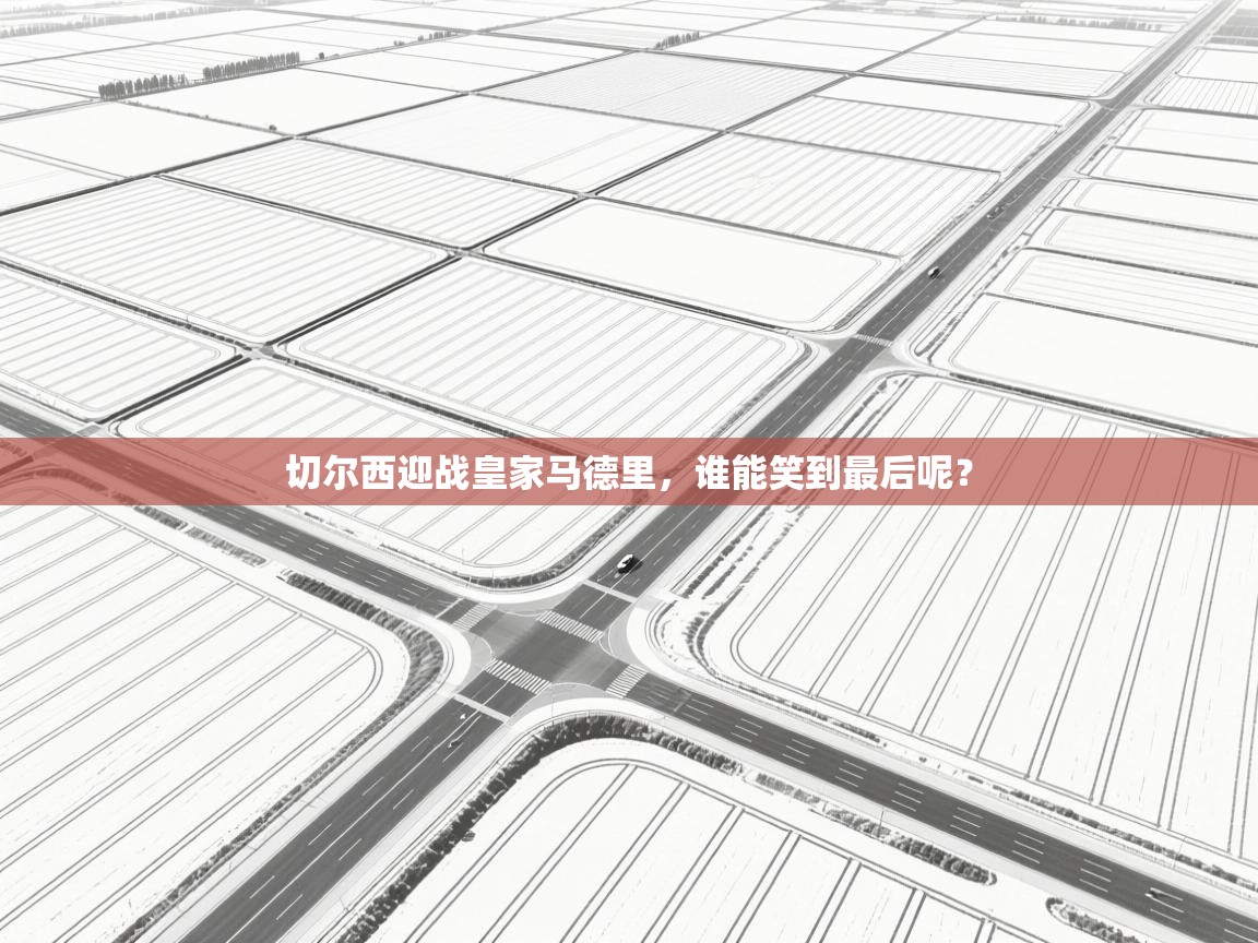 切尔西迎战皇家马德里，谁能笑到最后呢？