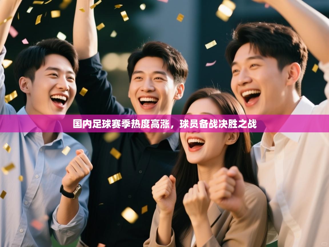 国内足球赛季热度高涨，球员备战决胜之战