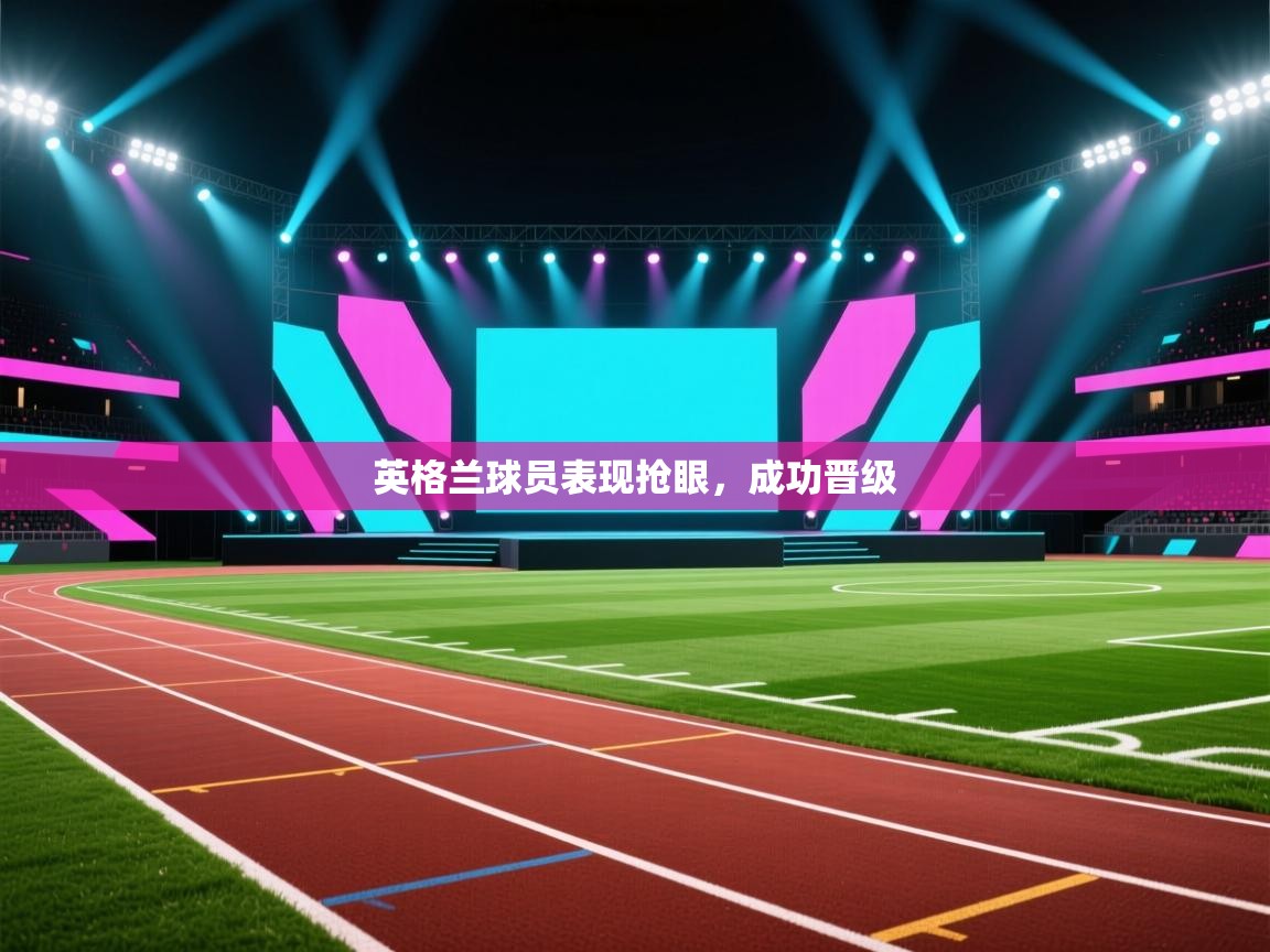 英格兰球员表现抢眼，成功晋级