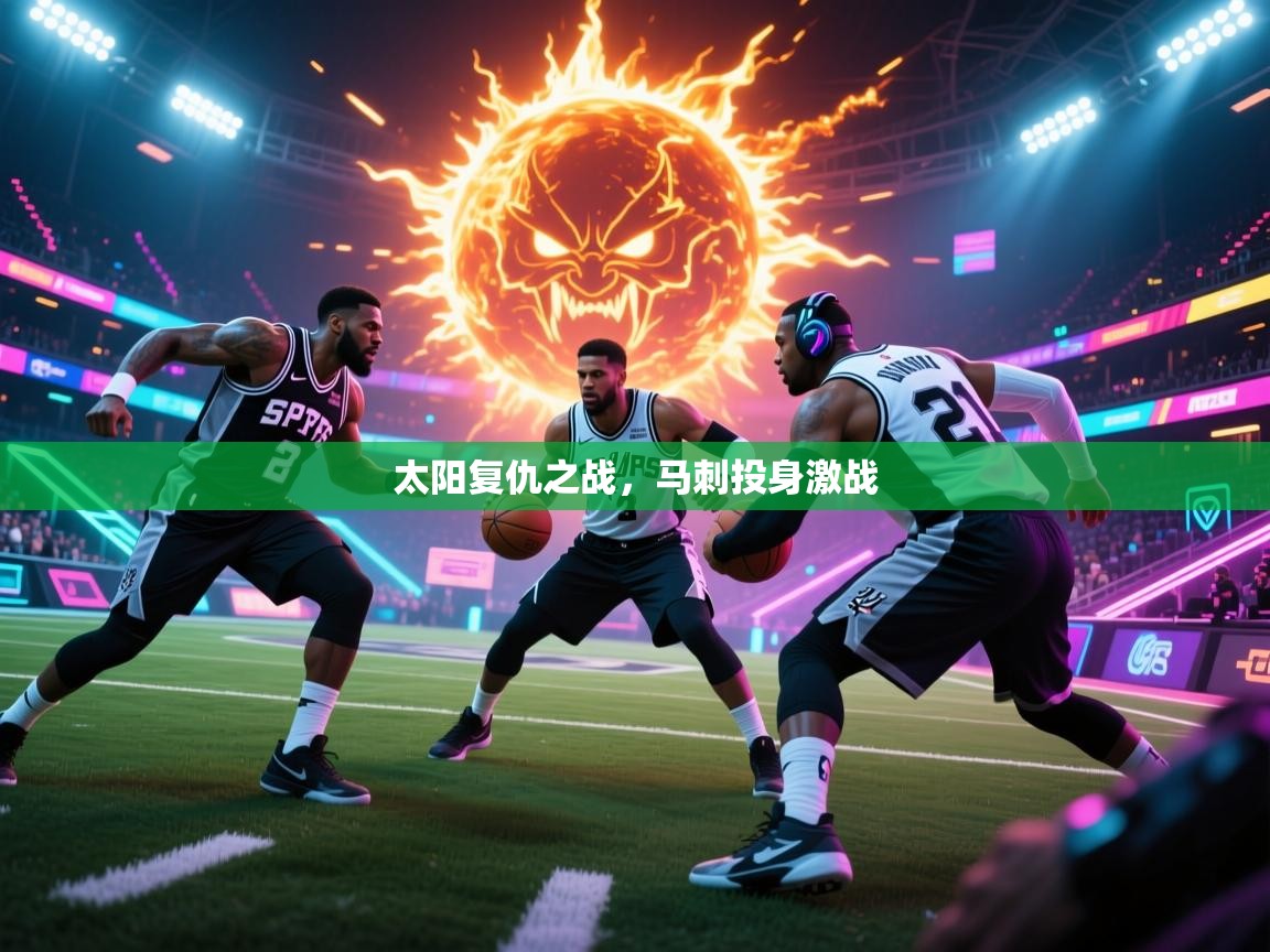 太阳复仇之战,马刺投身激战 第1张