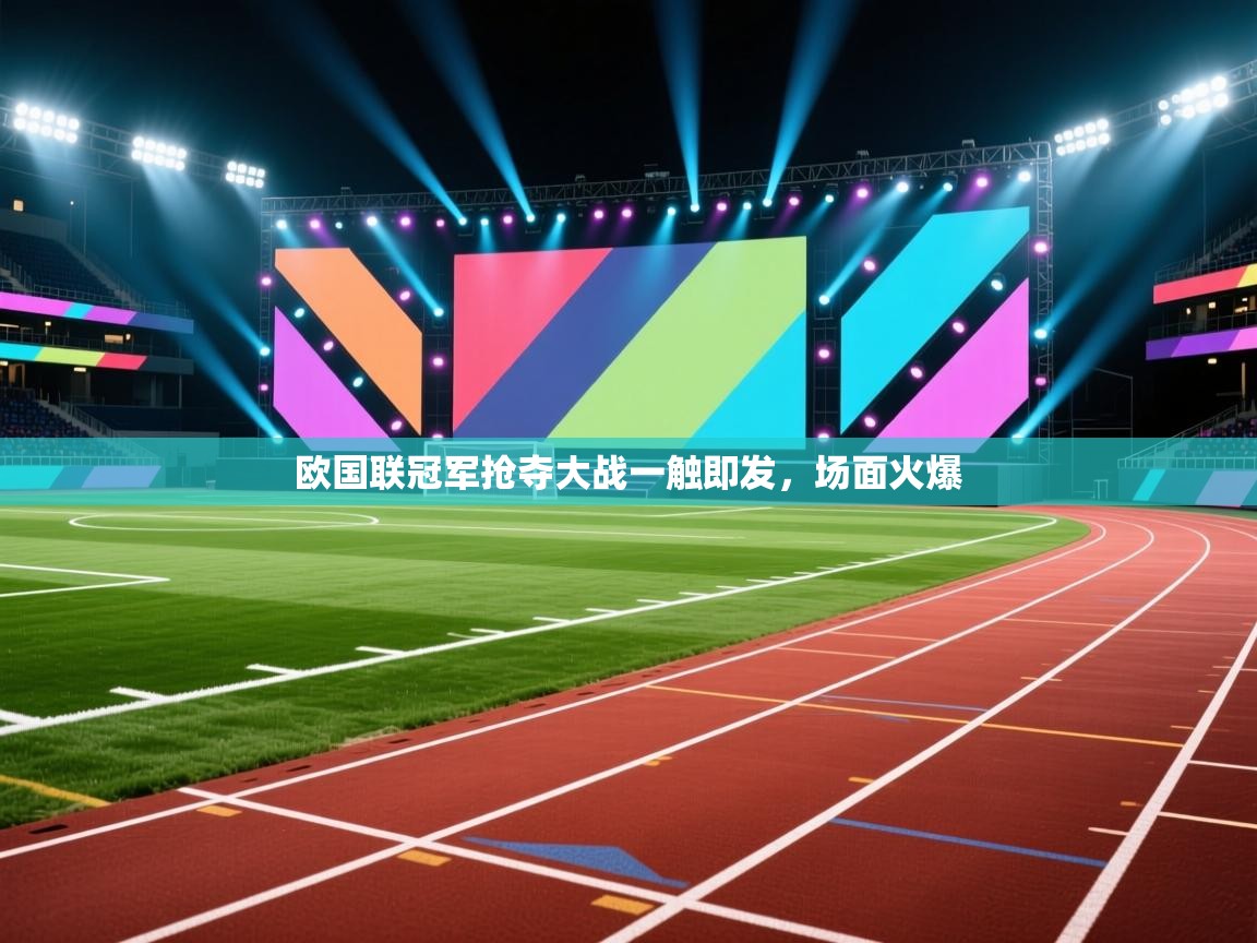 欧国联冠军抢夺大战一触即发，场面火爆