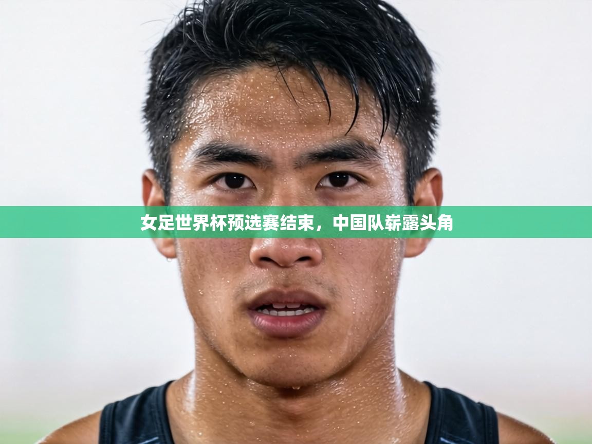 女足世界杯预选赛结束，中国队崭露头角