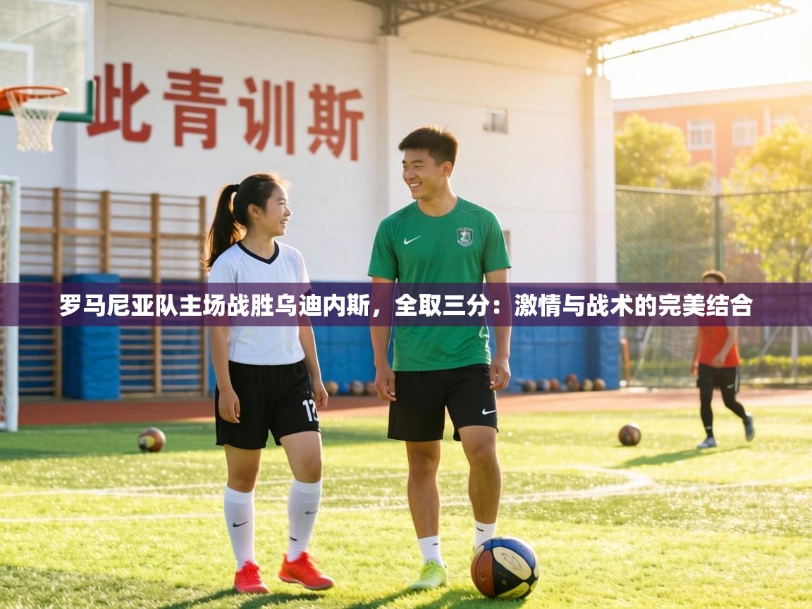 罗马尼亚队主场战胜乌迪内斯，全取三分：激情与战术的完美结合  第1张