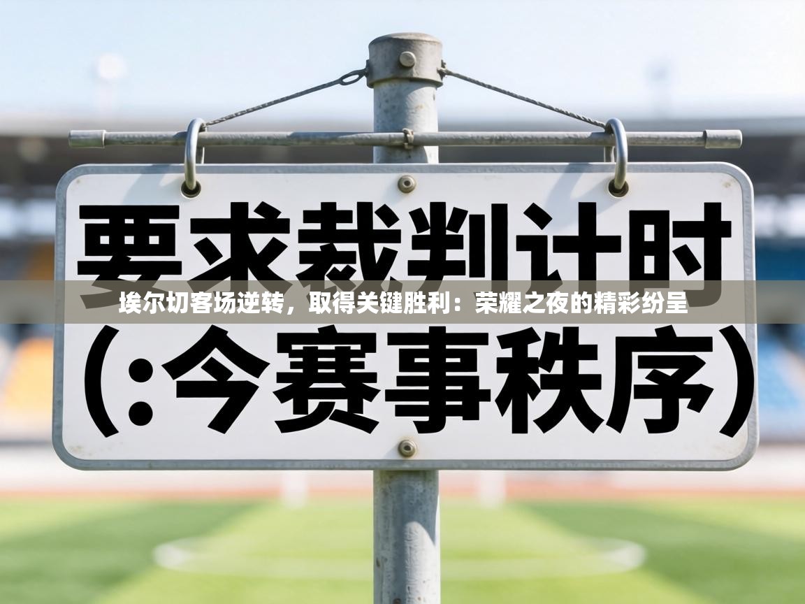 埃尔切客场逆转，取得关键胜利：荣耀之夜的精彩纷呈  第1张