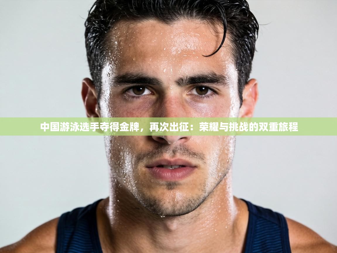 中国游泳选手夺得金牌，再次出征：荣耀与挑战的双重旅程