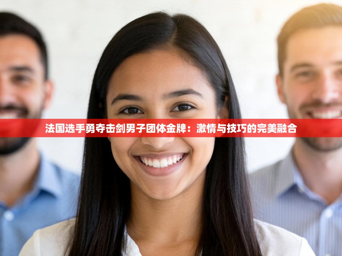 法国选手勇夺击剑男子团体金牌：激情与技巧的完美融合